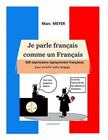 Je parle français comme un Français: 500 expressions typiquement françaises pour améliorer votre langage - MARC MEYER (2020)