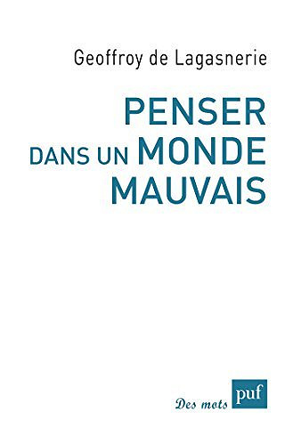 Penser dans un monde mauvais - Geoffroy de Lagasnerie