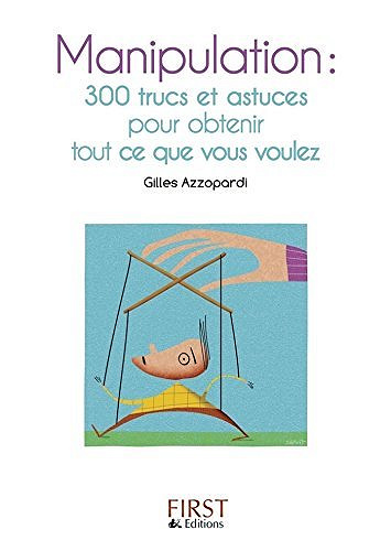 Manipulation : 300 trucs et astuces pour obtenir tout ce que vous voulez - Gilles Azzopardi