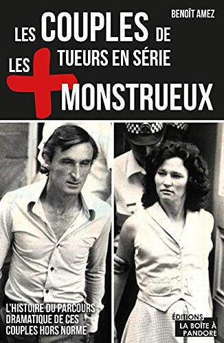 Les couples de tueurs en série les plus monstrueux: L’histoire du parcours dramatique de ces couples hors norme (Les +) - Benoît Amez