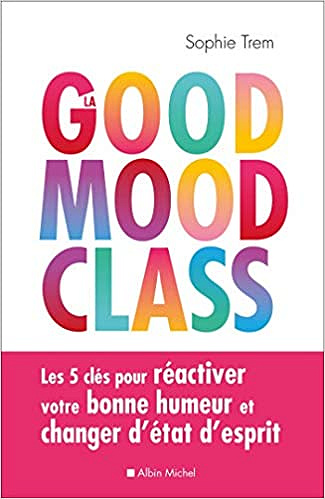 La Good mood class: Les 5 clés pour réactiver votre bonne humeur et changer d’état d’esprit - Sophie Trem (2020)