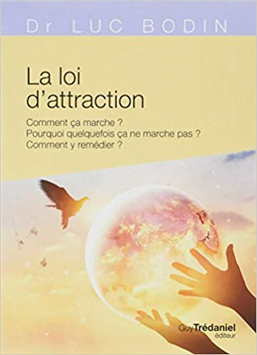 La loi de l’attraction : Comment ça marche ? Pourquoi quelquefois ça marche pas ? Comment y remédier ? - Luc Bodin