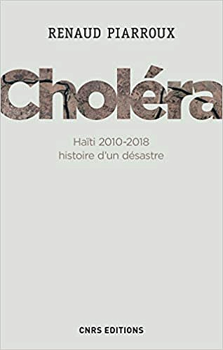 Choléra. Haïti 2010-2018 : histoire d’un désastre - Renaud Piarroux