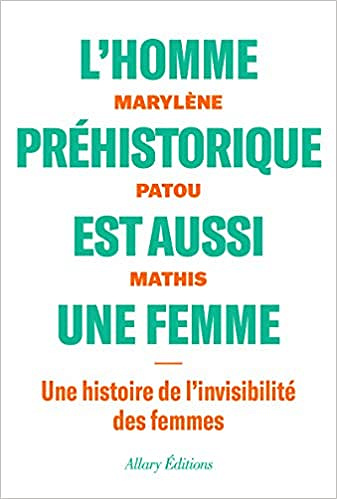 L’homme préhistorique est aussi une femme - Une histoire de l’invisibilité des femmes - Marylene Patou-mathis (2020)