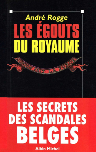 Les égouts du royaume: Les secrets des scandales belges - André Rogge