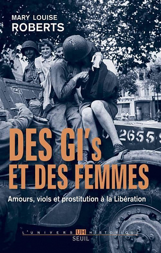 Des GI et des femmes. Amours, viols et prostitution à la Libération - Mary Louise Roberts