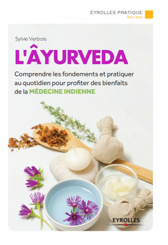L’Âyurveda: Comprendre les fondements et pratiquer au quotidien pour profiter des bienfaits de la médecine indienne - Sylvie Verbois