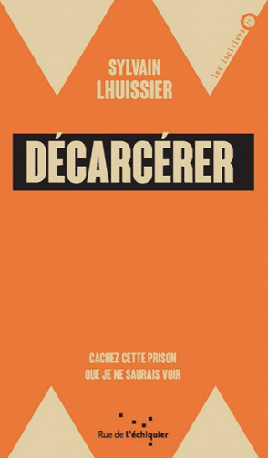 Décarcérer: Cacher cette prison que je ne saurais voir - Sylvain LHUISSIER (2020)