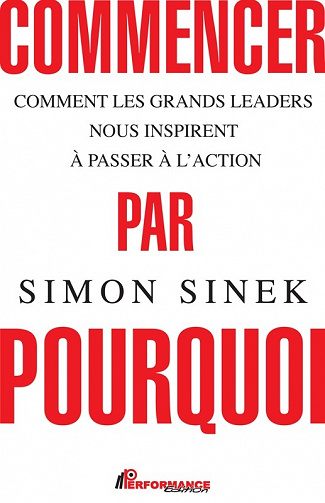 Commencer par Pourquoi - Comment les grands leaders nous inspirent à passer à l’action - Simon Sinek