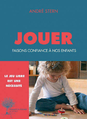 Jouer : Faisons confiance à nos enfants - André Stern