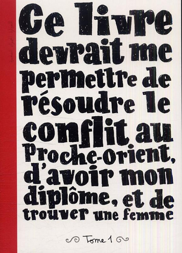 Ce Livre devrait me permettre de résoudre le conflit au Proche-Orient, d’avoir mon diplôme et de trouver une femme (Tome 1)