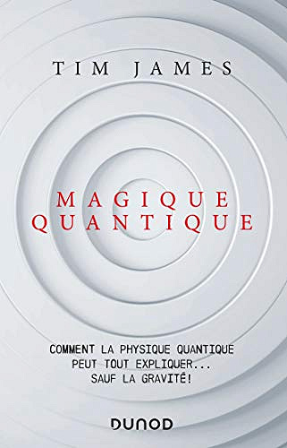 Magique quantique : Comment la physique quantique peut tout expliquer ... sauf la gravité - Tim James (2020)