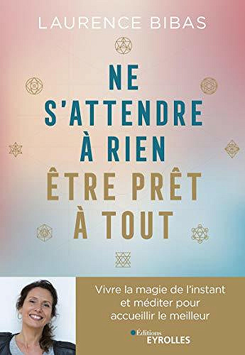 Ne s’attendre à rien, être prêt à tout: Méditer avec l’univers pour accueillir le meilleur - Laurence Bibas (2020)