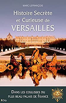Histoire secrète et curieuse de Versailles - Marc Lefrançois