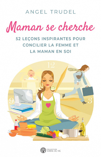 Maman se cherche: 52 leçons inspirantes pour concilier la femme et la maman en soi - Angel Trudel