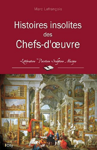 Histoires insolites des Chefs-d’oeuvre - Marc Lefrançois