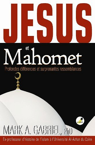 Jésus et Mahomet: profondes différences et surprenantes ressemblances - Mark A. Gabriel