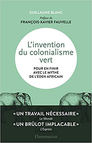L’invention du colonialisme vert : Pour en finir avec le mythe de l’Eden africain - Guillaume Blanc (2020)