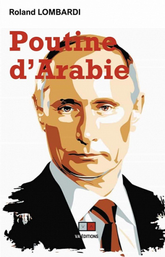 Poutine d’Arabie: Ou comment et pourquoi la Russie est devenue incontournable en méditerranée et au Moyen-Orient ? - Roland Lombardi (2020)