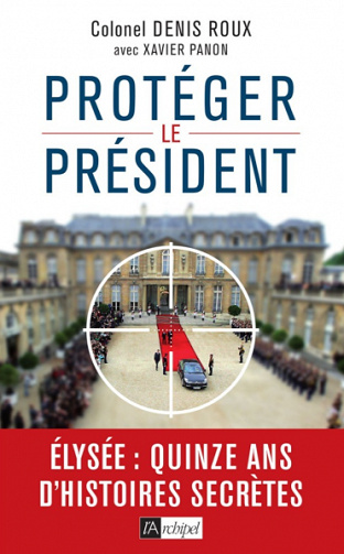 Protégez le président ! - Quinze ans d’histoires secrètes - Denis Roux, Xavier Panon