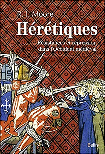 Hérétiques - Résistances et répression dans l’Occident médiéval - Robert Ian Moore