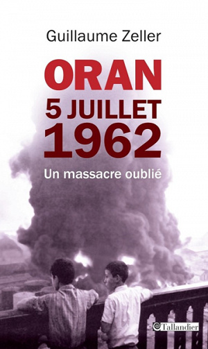 Oran, 5 juillet 1962 : un massacre oublié - Guillaume Zeller
