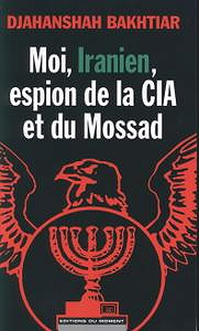 Djahanshah Bakhtiar - Moi, Iranien, espion de la CIA et du Mossad"