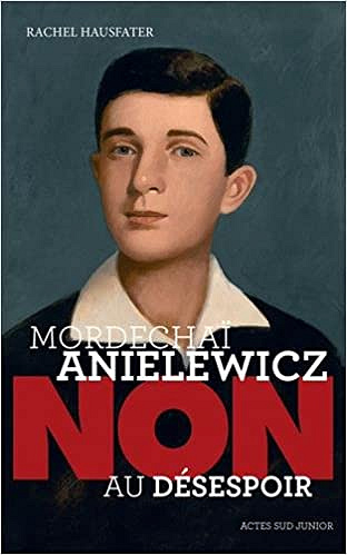 Mordechaï Anielewicz : "Non au désespoir" - Rachel Hausfater