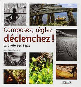 Anne-Laure Jacquart, "Composez, réglez, déclenchez! La photo pas à pas"