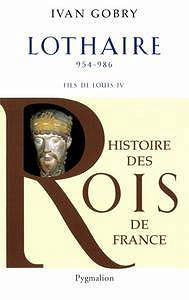 Ivan Gobry, "Lothaire : Fils de Louis IV d’Outremer, 954-986"