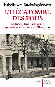 Isabelle von Bueltzingsloewen, "L’hécatombe des fous : La famine dans les hôpitaux psychiatriques français sous l’Occupation"