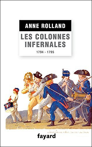 Les Colonnes infernales : Violences et guerre civile en Vendée militaire (1794 - 1795) - Anne Rolland