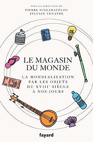 Le magasin du monde : La mondialisation par les objets du XVIIIe siècle à nos jours - Pierre Singaravélou, Sylvain Venayre (2020)