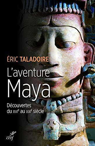 L'aventure Maya - Découvertes du XVIe au XXIe siècle - Eric Taladoire (2020)