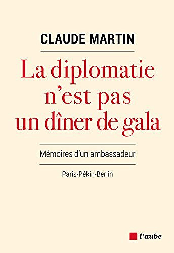 La diplomatie n’est pas un dîner de gala: Mémoires d'un ambassadeur - Claude Martin