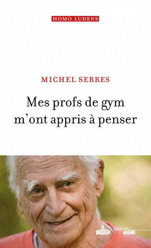 Mes profs de gym m'ont appris à penser - Michel Serres (2020)