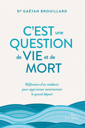 C'est une question de vie et de mort : réflexions d'un médecin pour apprivoiser sereinement le grand départ - Gaetan Brouillard (2020)