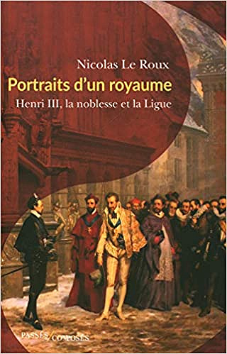 Portraits d'un royaume : Henri III, la noblesse et la Ligue - Nicolas Le Roux (2020)