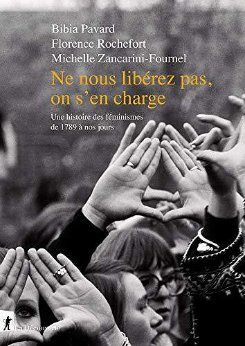 Ne nous libérez pas, on s'en charge : une histoire des féminismes de 1789 à nos jours - Bibia Pavard, Florence Rochefort et Michelle Zancarini-Fournel (2020)