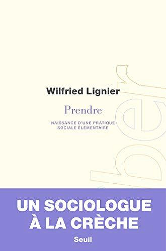 Prendre - Naissance d'une pratique sociale élémentaire - Wilfried Lignier