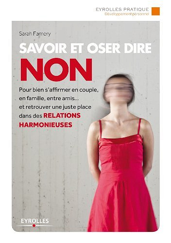 Savoir et oser dire non: Pour bien s'affirmer en couple, en famille, entre amis... et retrouver une juste place dans les relations harmonieuses - Sarah Famery