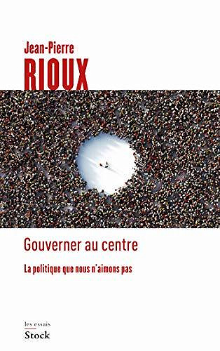 Gouverner au centre : La politique que nous n'aimons pas - Jean-Pierre Rioux (2020)