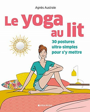 Le Yoga au lit : 30 postures ultra-simples pour s y mettre - Agnès Australe