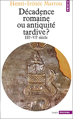Décadence romaine ou Antiquité tardive ? IIIe- VIe siècle - Henri-Irénée Marrou