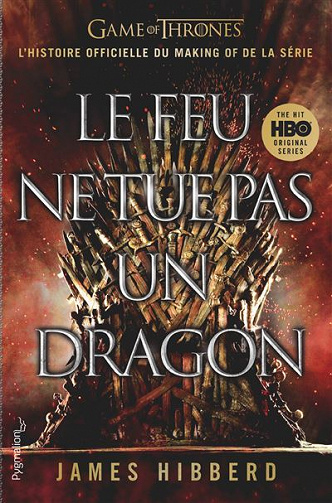 Le Feu ne tue pas un dragon (Game of Thrones, l'histoire officielle du making of de la série) - James Hibberd (2020)