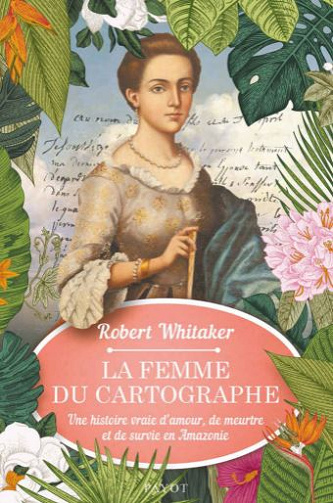 La femme du cartographe: Une histoire vraie d'amour, de meurtre et de survie en Amazonie - Robert Whitaker