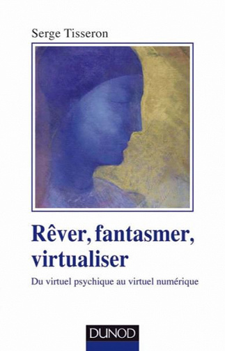 Rêver, fantasmer, virtualiser : Du virtuel psychique au virtuel numérique - Serge Tisseron