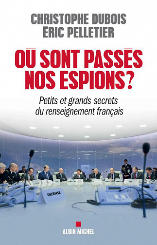Où sont passés nos espions ?  Petits et grands secrets du renseignement français - Eric Pelletier, Christophe Dubois