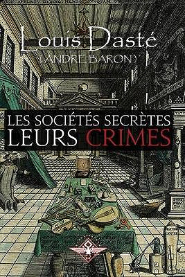 Les sociétés secrètes Leurs crimes - Louis Daste