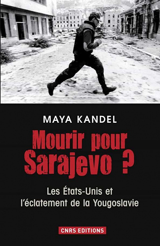 Maya Kandel - Mourir pour Sarajevo ? Les Etats-Unis et l'éclatement de la Yougoslavie